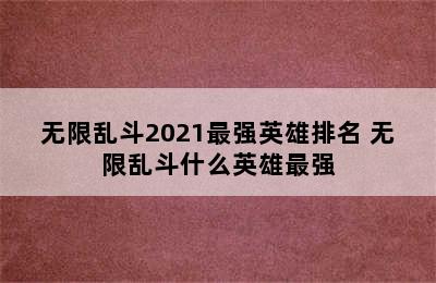 无限乱斗2021最强英雄排名 无限乱斗什么英雄最强